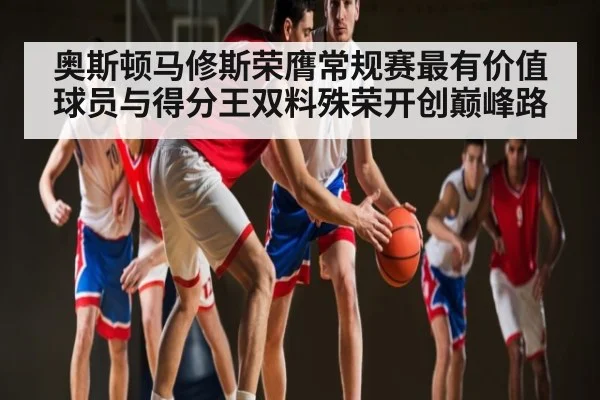 奥斯顿马修斯荣膺常规赛最有价值球员与得分王双料殊荣开创巅峰路