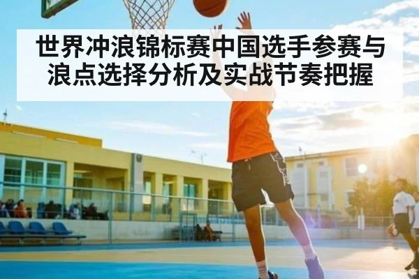 世界冲浪锦标赛中国选手参赛与浪点选择分析及实战节奏把握
