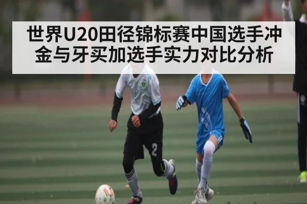 世界U20田径锦标赛中国选手冲金与牙买加选手实力对比分析