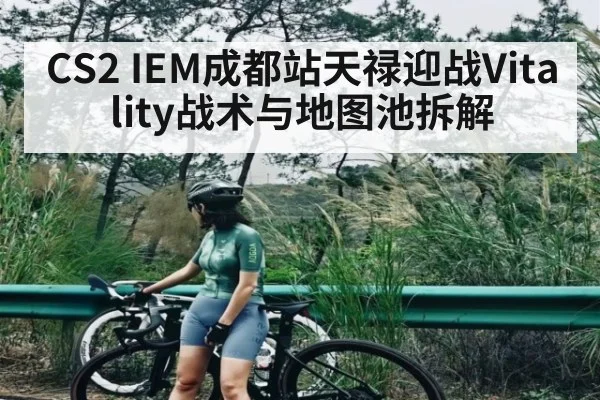CS2 IEM成都站天禄迎战Vitality战术与地图池拆解