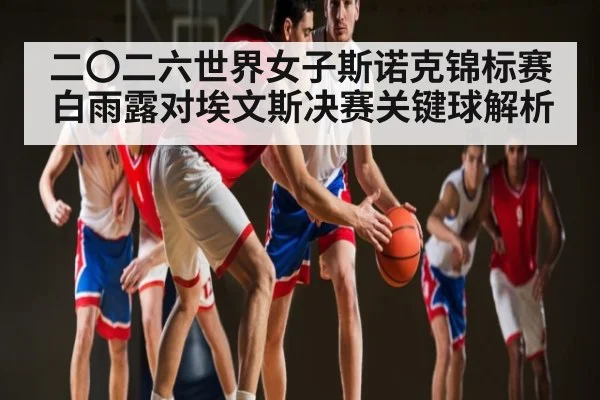 二〇二六世界女子斯诺克锦标赛白雨露对埃文斯决赛关键球解析