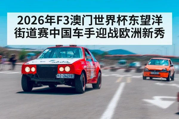 2026年F3澳门世界杯东望洋街道赛中国车手迎战欧洲新秀