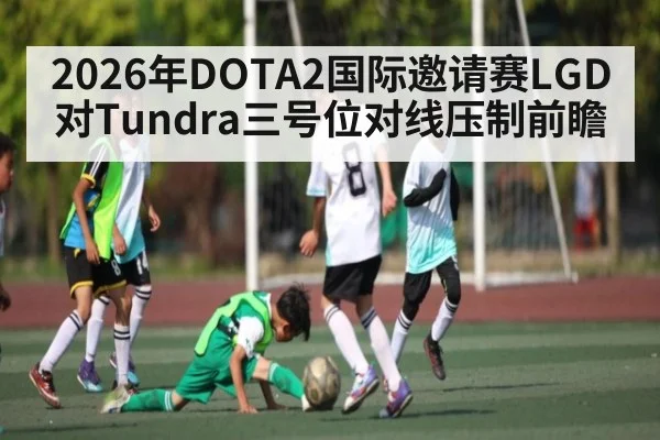 2026年DOTA2国际邀请赛LGD对Tundra三号位对线压制前瞻